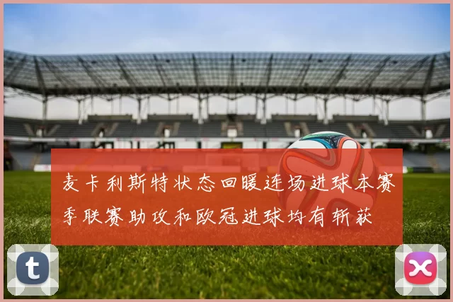 麦卡利斯特状态回暖连场进球本赛季联赛助攻和欧冠进球均有斩获