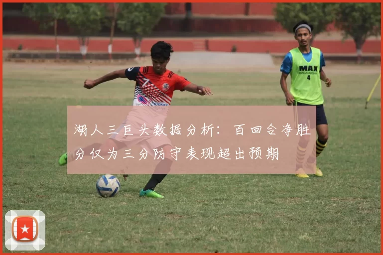 湖人三巨头数据分析：百回合净胜分仅为三分防守表现超出预期