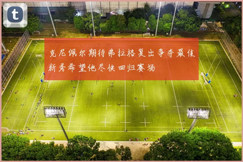 克尼佩尔期待弗拉格复出争夺最佳新秀希望他尽快回归赛场