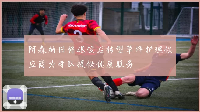 阿森纳旧将退役后转型草坪护理供应商为母队提供优质服务