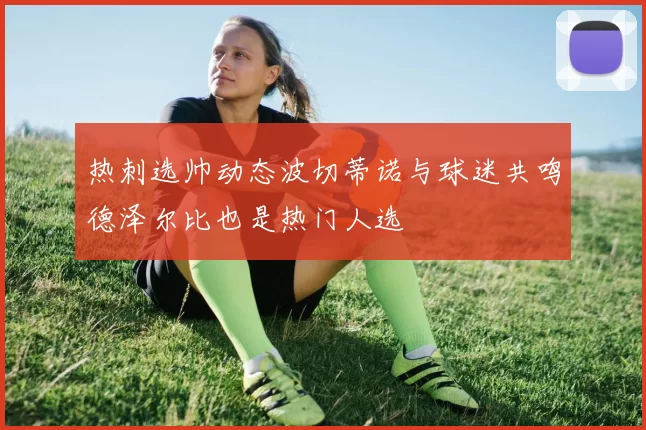热刺选帅动态波切蒂诺与球迷共鸣德泽尔比也是热门人选