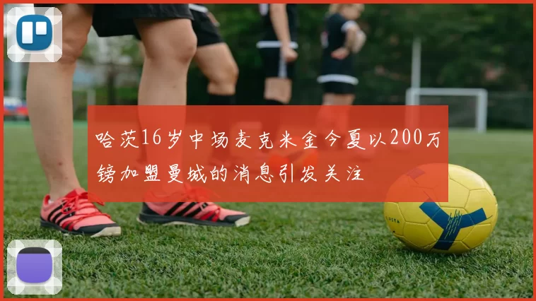 哈茨16岁中场麦克米金今夏以200万镑加盟曼城的消息引发关注