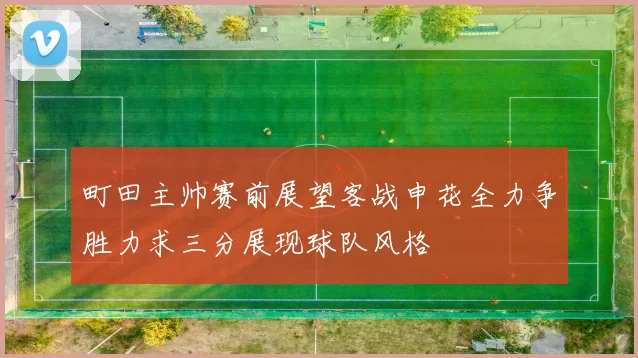 町田主帅赛前展望客战申花全力争胜力求三分展现球队风格