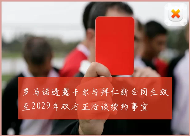 罗马诺透露卡尔与拜仁新合同生效至2029年双方正洽谈续约事宜