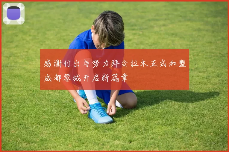 感谢付出与努力拜合拉木正式加盟成都蓉城开启新篇章