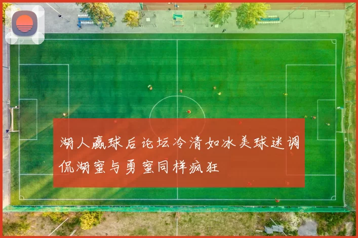 湖人赢球后论坛冷清如冰美球迷调侃湖蜜与勇蜜同样疯狂