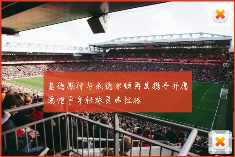 基德期待与米德尔顿再度携手并愿意指导年轻球员弗拉格