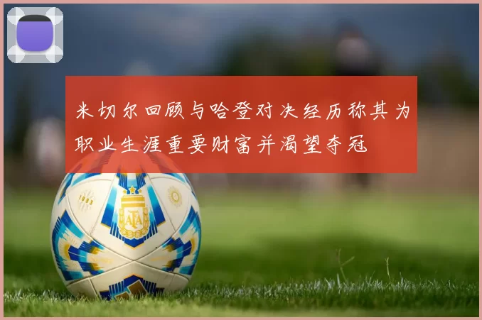 米切尔回顾与哈登对决经历称其为职业生涯重要财富并渴望夺冠